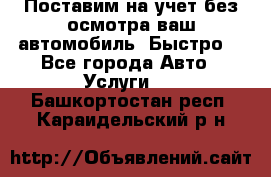 Поставим на учет без осмотра ваш автомобиль. Быстро. - Все города Авто » Услуги   . Башкортостан респ.,Караидельский р-н